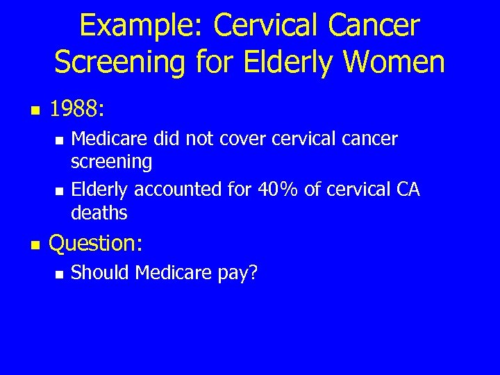 Example: Cervical Cancer Screening for Elderly Women n 1988: n n n Medicare did