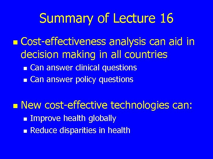 Summary of Lecture 16 n Cost-effectiveness analysis can aid in decision making in all