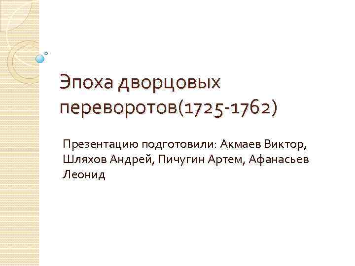 Эпоха дворцовых переворотов(1725 -1762) Презентацию подготовили: Акмаев Виктор, Шляхов Андрей, Пичугин Артем, Афанасьев Леонид