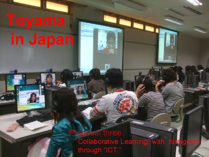 Toyama in Japan Proposal three： 　　Collaborative Learning” with　foreigners 　　through “ICT. ” 