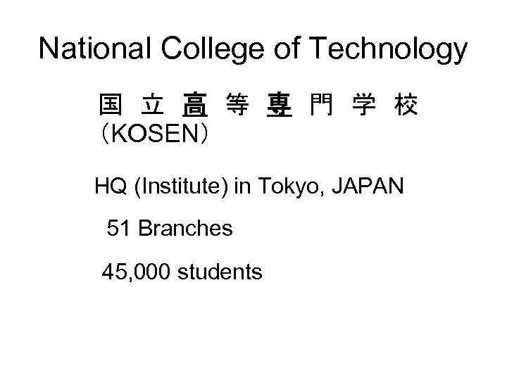 National College of Technology 国　立　高　等　専　門　学　校　　 （KOSEN） HQ (Institute) in Tokyo, JAPAN 51 Branches 45,