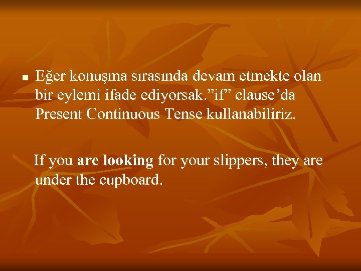 n Eğer konuşma sırasında devam etmekte olan bir eylemi ifade ediyorsak. ”if” clause’da Present