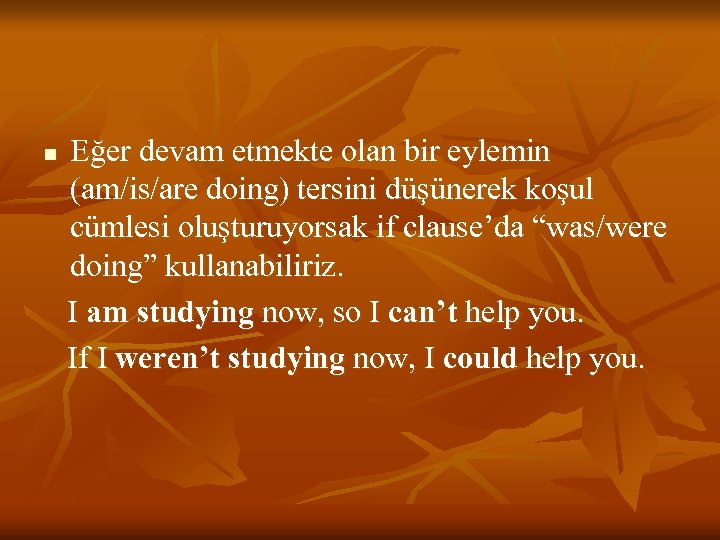 n Eğer devam etmekte olan bir eylemin (am/is/are doing) tersini düşünerek koşul cümlesi oluşturuyorsak