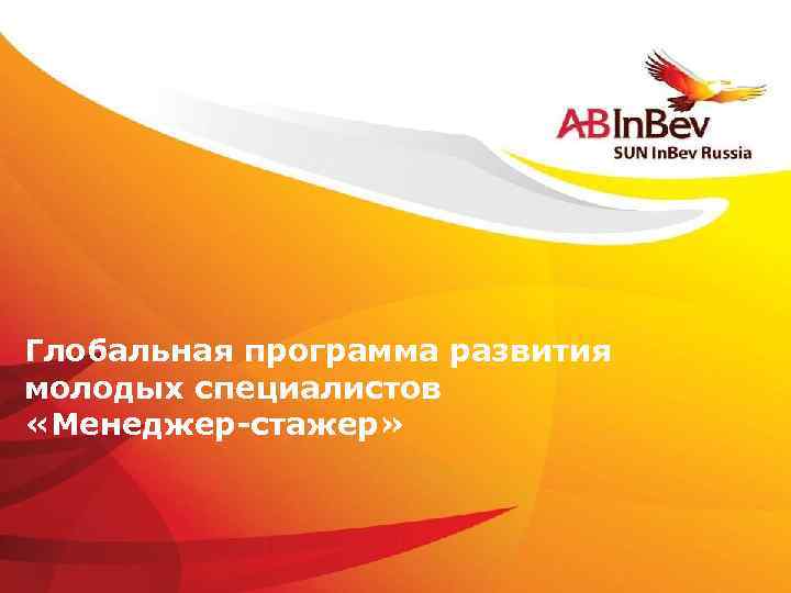 Глобальная программа развития молодых специалистов «Менеджер-стажер» ©Anheuser-Busch In. Bev 