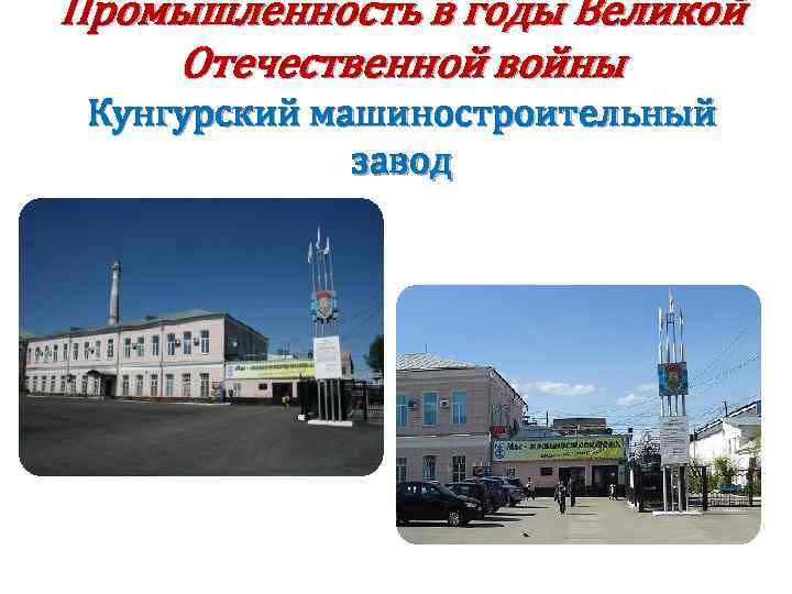 Промышленность в годы Великой Отечественной войны Кунгурский машиностроительный завод 
