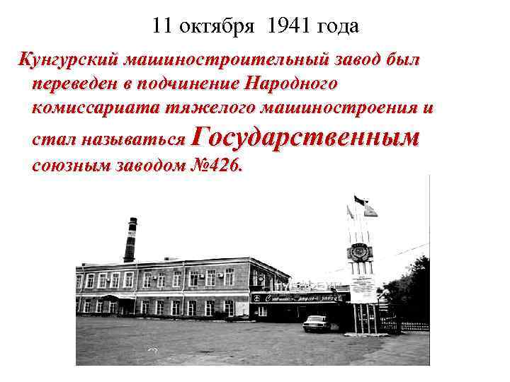 11 октября 1941 года Кунгурский машиностроительный завод был переведен в подчинение Народного комиссариата тяжелого