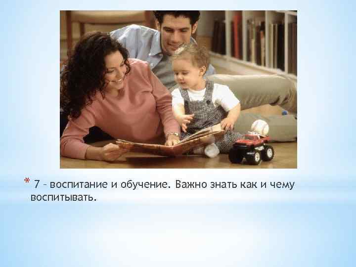 * 7 – воспитание и обучение. Важно знать как и чему воспитывать. 