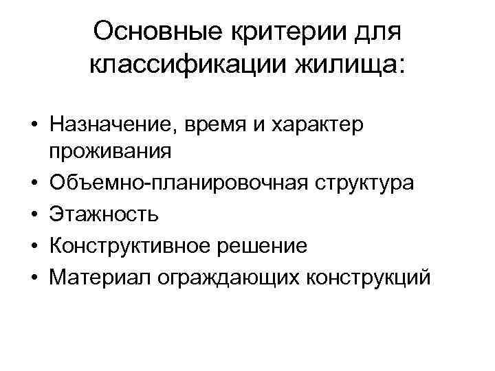 Основные критерии для классификации жилища: • Назначение, время и характер проживания • Объемно планировочная