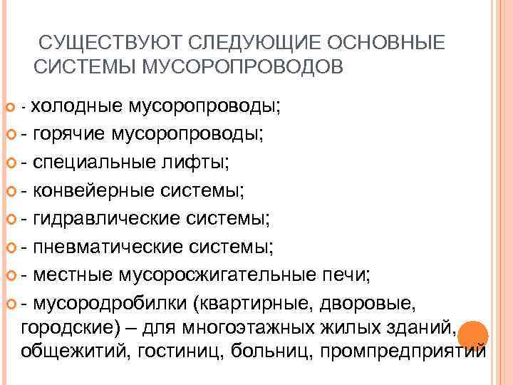 СУЩЕСТВУЮТ СЛЕДУЮЩИЕ ОСНОВНЫЕ СИСТЕМЫ МУСОРОПРОВОДОВ - холодные мусоропроводы; горячие мусоропроводы; специальные лифты; конвейерные системы;