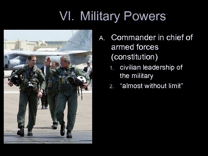 VI. Military Powers A. Commander in chief of armed forces (constitution) 1. 2. civilian