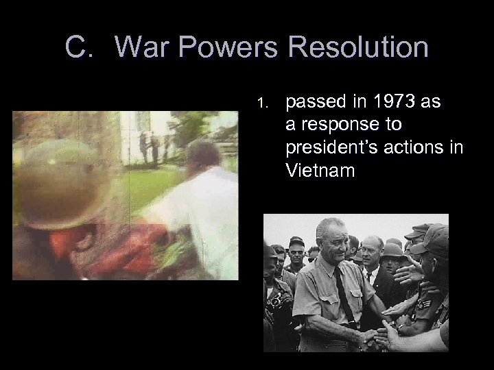 C. War Powers Resolution 1. passed in 1973 as a response to president’s actions