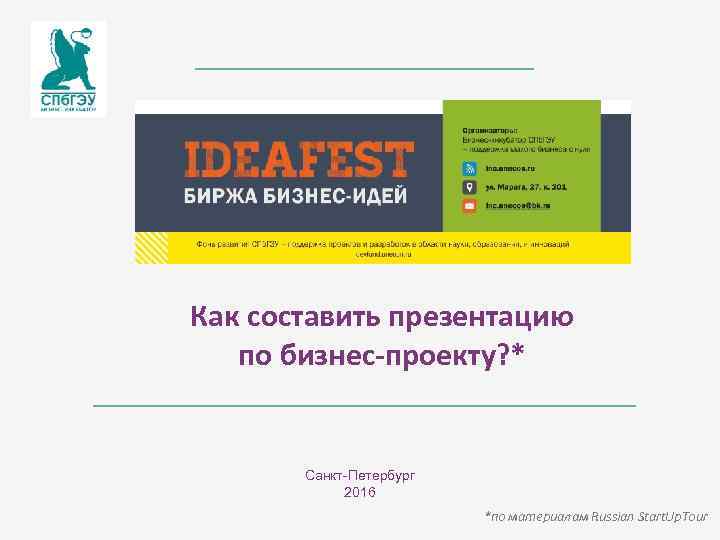 Как составить презентацию по бизнес-проекту? * Санкт-Петербург 2016 *по материалам Russian Start. Up. Tour