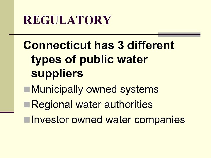 REGULATORY Connecticut has 3 different types of public water suppliers n Municipally owned systems