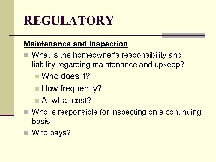 REGULATORY Maintenance and Inspection n What is the homeowner’s responsibility and liability regarding maintenance