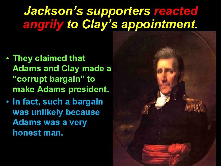 Jackson’s supporters reacted angrily to Clay’s appointment. • They claimed that Adams and Clay