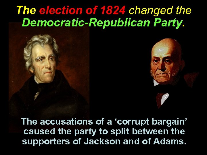 The election of 1824 changed the Democratic-Republican Party. The accusations of a ‘corrupt bargain’