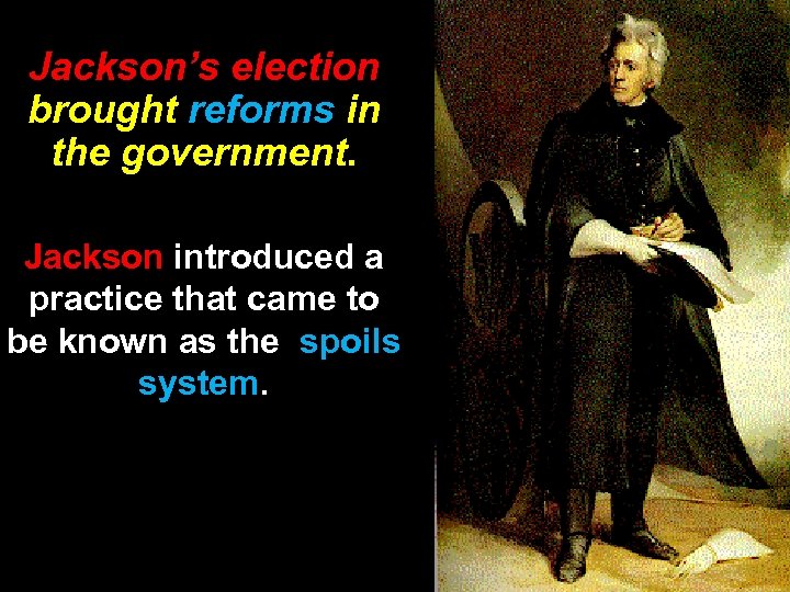 Jackson’s election brought reforms in the government. Jackson introduced a practice that came to