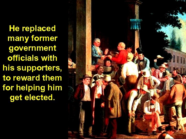 He replaced many former government officials with his supporters, to reward them for helping