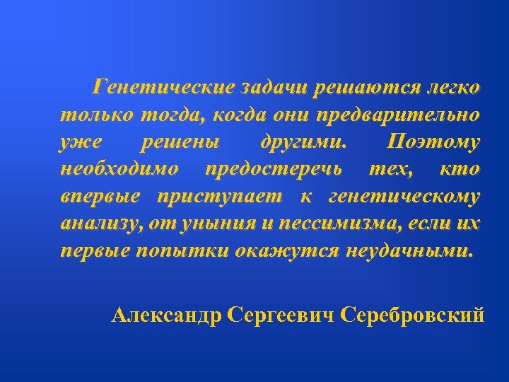  Генетические задачи решаются легко только тогда, когда они предварительно уже решены другими. Поэтому