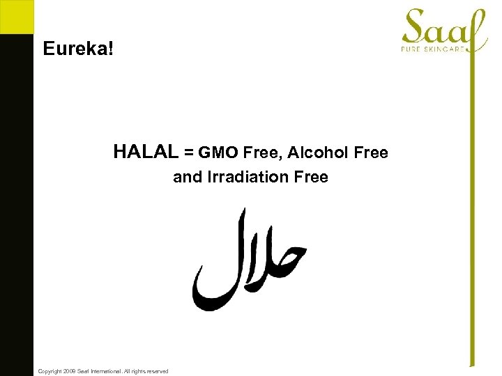 Eureka! HALAL = GMO Free, Alcohol Free and Irradiation Free Copyright 2008 Saaf International.