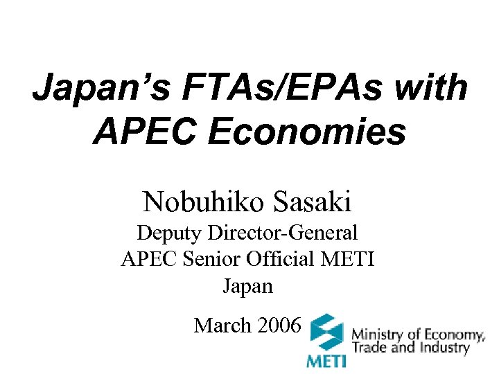 Japan’s FTAs/EPAs with APEC Economies Nobuhiko Sasaki Deputy Director-General APEC Senior Official METI Japan