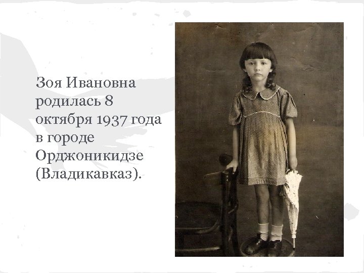 Зоя Ивановна родилась 8 октября 1937 года в городе Орджоникидзе (Владикавказ). 