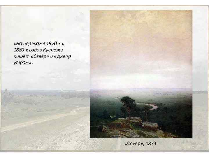  «На переломе 1870 -х и 1880 -х годов Куинджи пишет «Север» и «Днепр