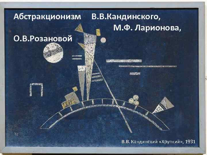 Абстракционизм О. В. Розановой В. В. Кандинского, М. Ф. Ларионова, В. В. Кандинский «Хрупкий»