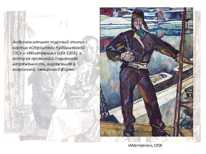 Андронов начинал «суровый стиль» с картин «Строители Куйбышевской ГЭС» и «Монтажник» (обе 1958), в