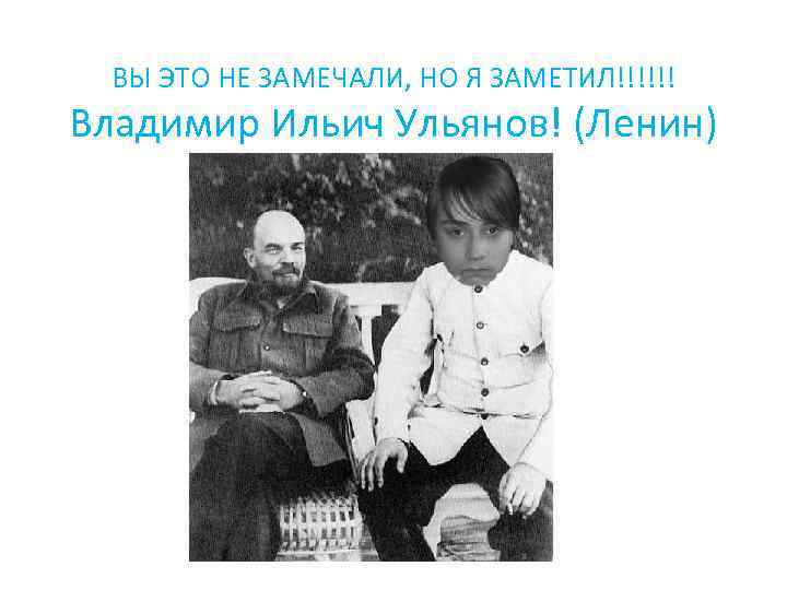 ВЫ ЭТО НЕ ЗАМЕЧАЛИ, НО Я ЗАМЕТИЛ!!!!!! Владимир Ильич Ульянов! (Ленин) 