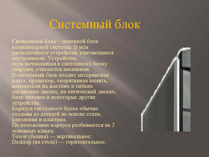 Системный блок – основной блок компьютерной системы. В нем располагаются устройства, считающиеся внутренними. Устройства,