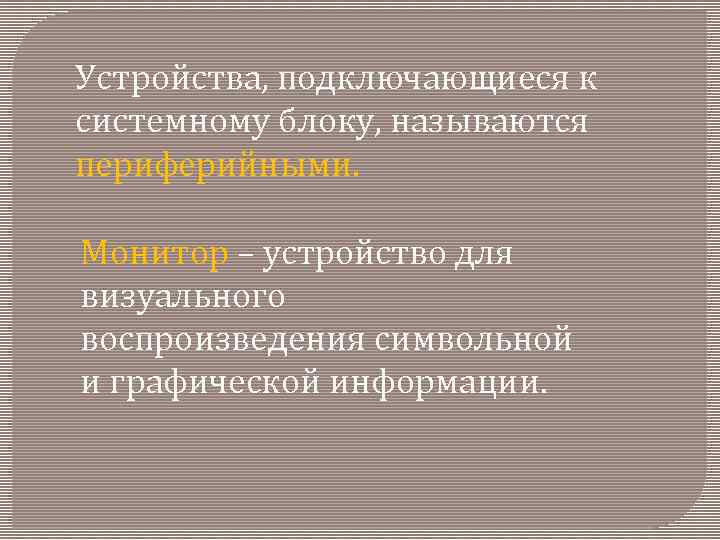 Устройства, подключающиеся к системному блоку, называются периферийными. Монитор – устройство для визуального воспроизведения символьной