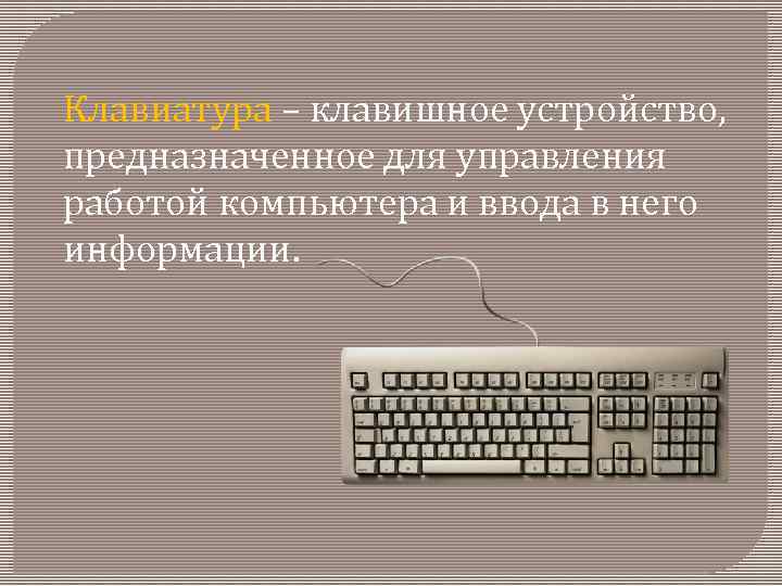 Клавиатура – клавишное устройство, предназначенное для управления работой компьютера и ввода в него информации.