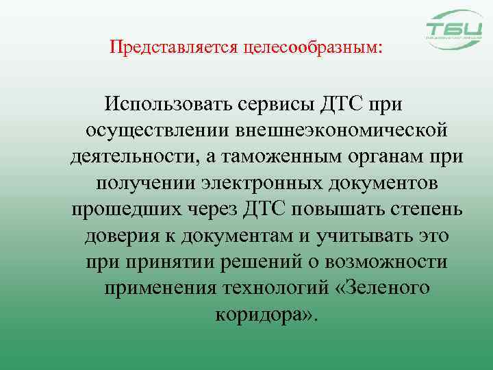 Представляется целесообразным: Использовать сервисы ДТС при осуществлении внешнеэкономической деятельности, а таможенным органам при получении