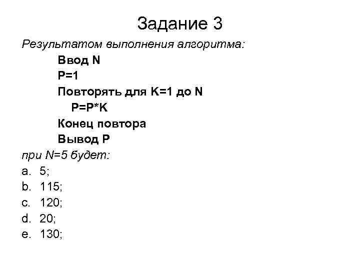 Задание 3 Результатом выполнения алгоритма: Ввод N P=1 Повторять для K=1 до N P=P*K