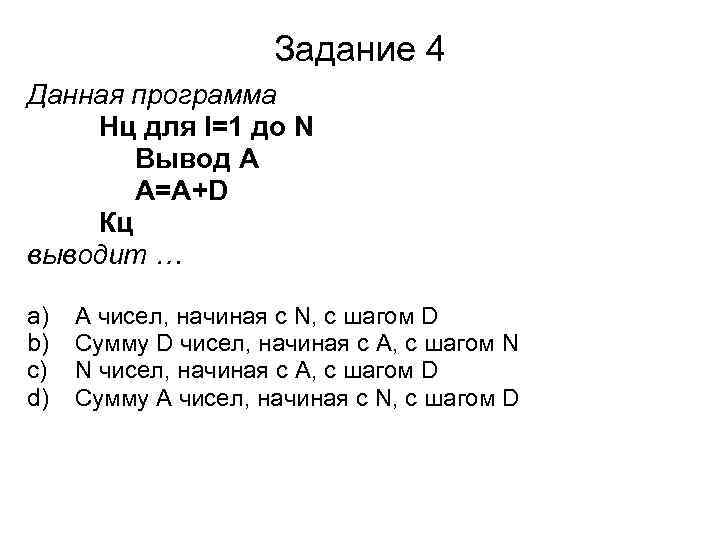 Задание 4 Данная программа Нц для I=1 до N Вывод A A=A+D Кц выводит