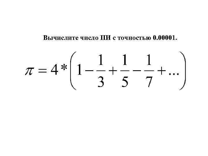 Вычислите число ПИ с точностью 0. 00001. 