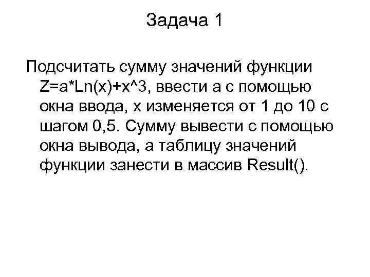 Задача 1 Подсчитать сумму значений функции Z=a*Ln(x)+x^3, ввести a с помощью окна ввода, х