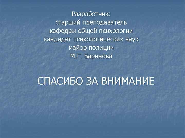 Разработчик: старший преподаватель кафедры общей психологии кандидат психологических наук майор полиции М. Г. Баринова