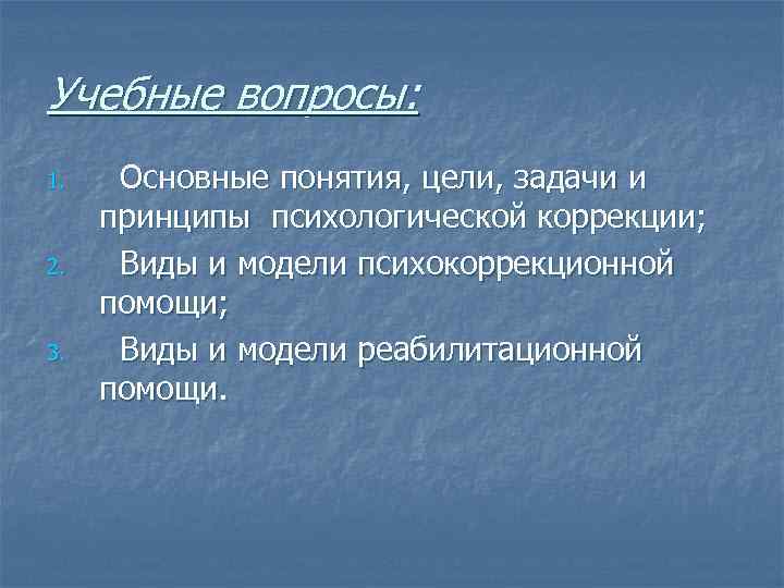 Учебные вопросы: 1. 2. 3. Основные понятия, цели, задачи и принципы психологической коррекции; Виды