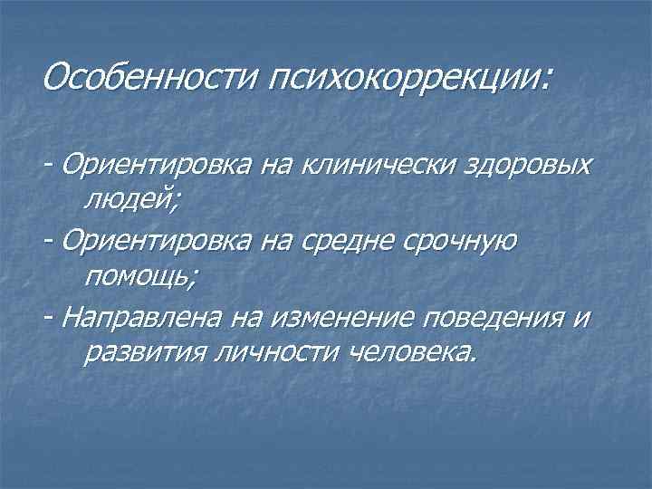 Особенности психокоррекции: - Ориентировка на клинически здоровых людей; - Ориентировка на средне срочную помощь;