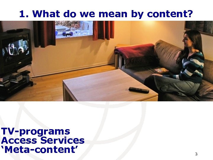 1. What do we mean by content? TV-programs Access Services ‘Meta-content’ 3 