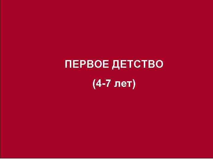 ПЕРВОЕ ДЕТСТВО (4 -7 лет) 