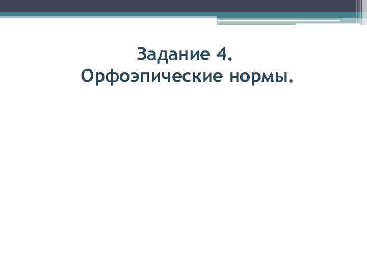 Задание 4. Орфоэпические нормы. 