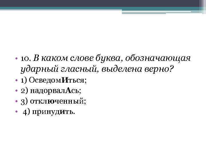  • 10. В каком слове буква, обозначающая ударный гласный, выделена верно? • •