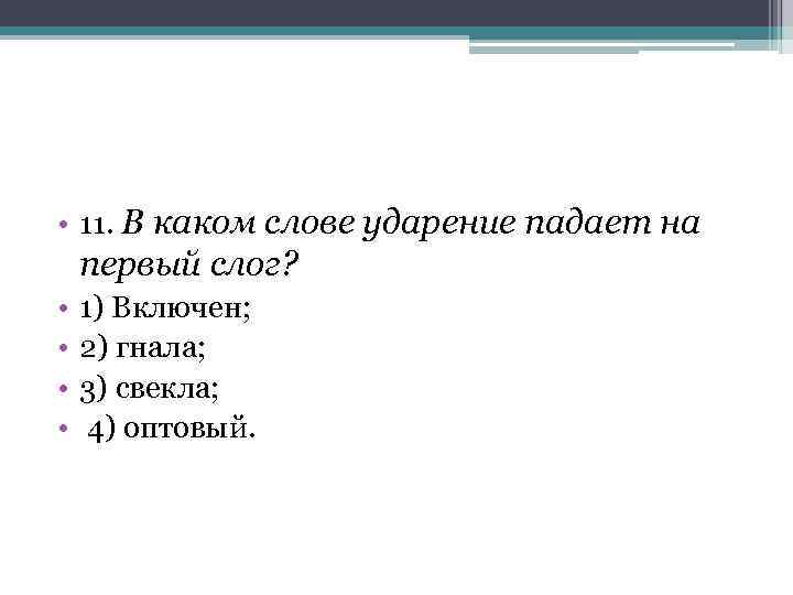  • 11. В каком слове ударение падает на первый слог? • • 1)