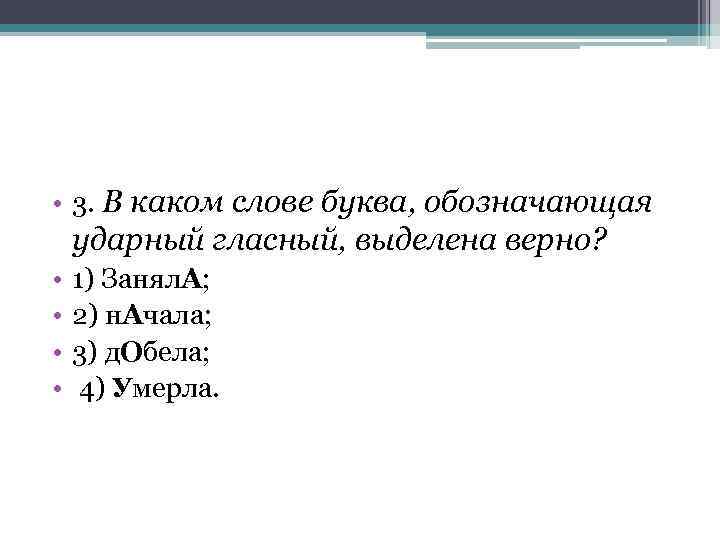  • 3. В каком слове буква, обозначающая ударный гласный, выделена верно? • •