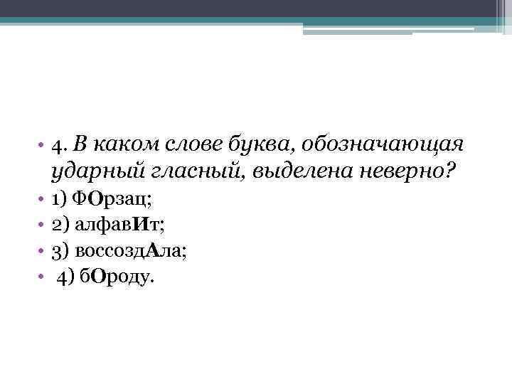  • 4. В каком слове буква, обозначающая ударный гласный, выделена неверно? • •