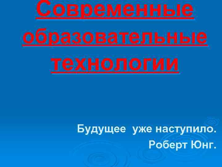 Современные образовательные технологии Будущее уже наступило. Роберт Юнг. 