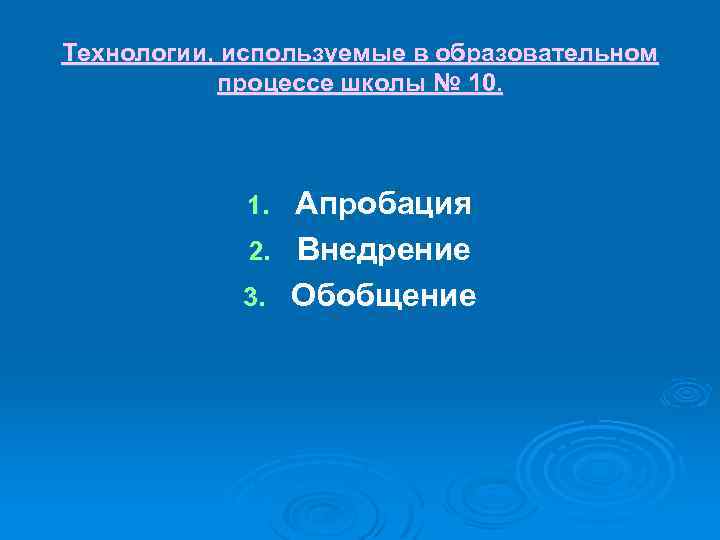 Технологии, используемые в образовательном процессе школы № 10. Апробация 2. Внедрение 3. Обобщение 1.